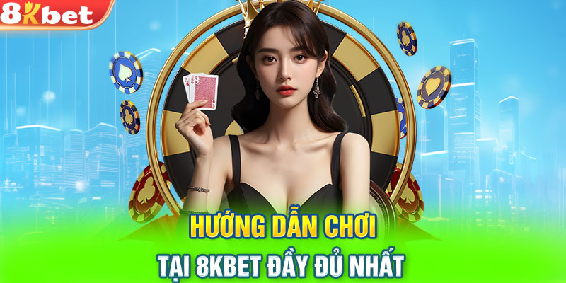 Hướng dẫn chơi tại 8KBET đầy đủ nhất