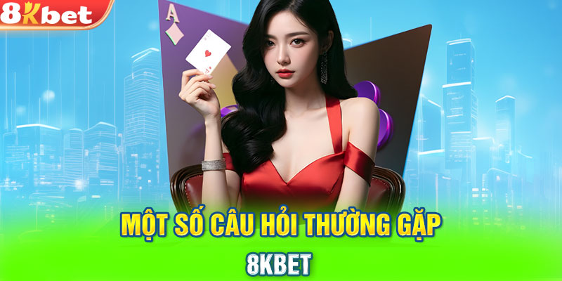 Một số câu hỏi thường gặp 8KBET