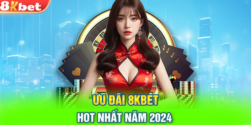 Ưu đãi 8KBET HOT nhất năm 2024